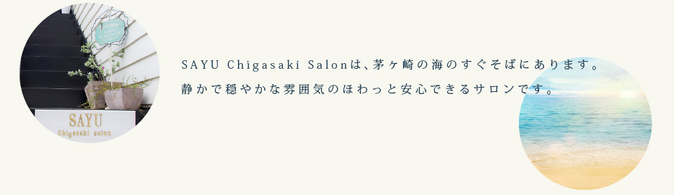 SAYU Chigasaki Salonは、茅ヶ崎の海のすぐそばにあります。静かで穏やかな雰囲気のほわっと安心できるサロンです。